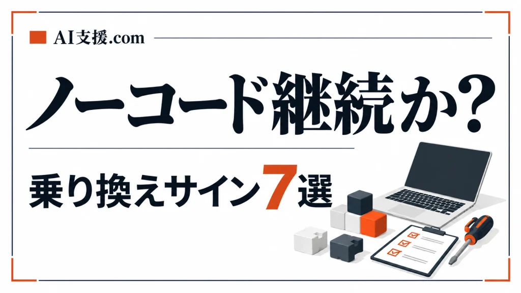 kintone・Bubble・Power Appsの乗り換えサイン7つ｜ノーコードを続ける判断軸