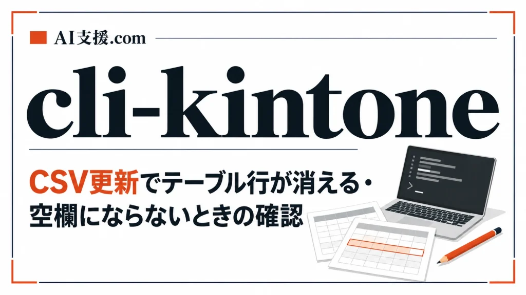 cli-kintoneのCSV更新でテーブル行が消える・空欄にならないときの確認順